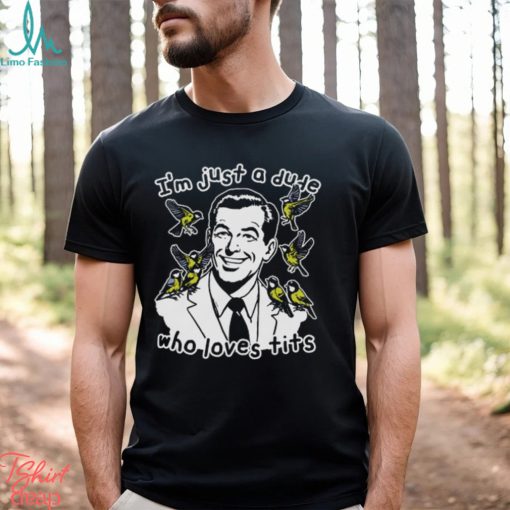 I’m Just A Dude Who Loves Tits Shirt