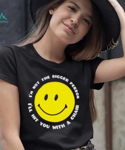 I’m not the bigger person I’ll hit you with a chair smile icon shirt