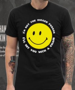 I’m not the bigger person I’ll hit you with a chair smile icon shirt