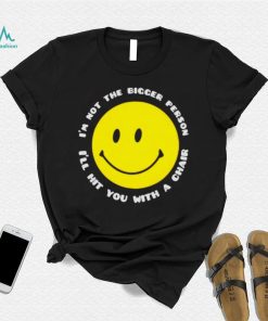 I’m not the bigger person I’ll hit you with a chair smile icon shirt