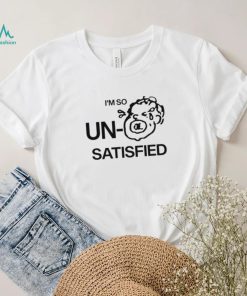 I’m so un satisfied art shirt