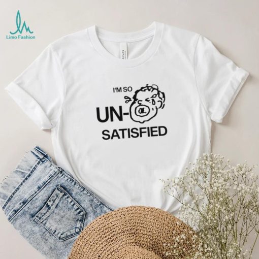 I’m so un satisfied art shirt
