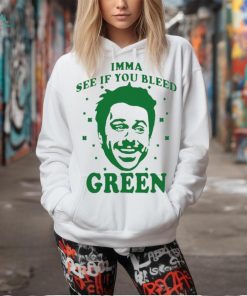 Imma see if you bleed green shirt