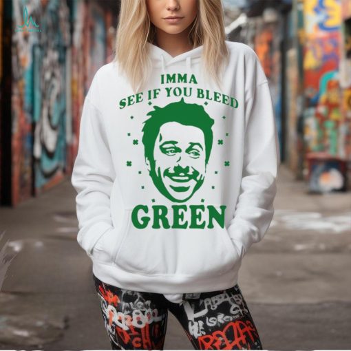 Imma see if you bleed green shirt