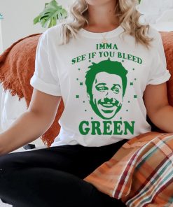 Imma see if you bleed green shirt