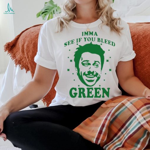 Imma see if you bleed green shirt