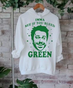 Imma see if you bleed green shirt