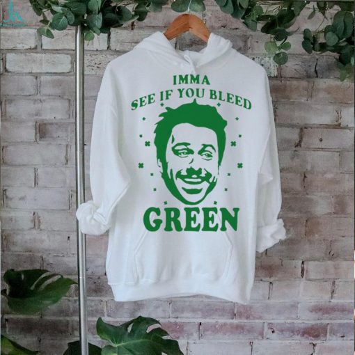Imma see if you bleed green shirt