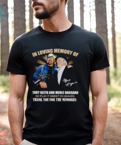 In Loving Memory Of Toby Keith And Merle Haggard Thank You For The Memories Shirt, hoodie, sweater, long sleeve and tank top In Loving Memory Of Toby Keith And Merle Haggard Thank You For The Memories Shirt