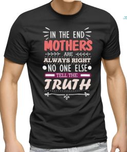 In The End Mothers Are Always Right No One Else Tell the T Shirt