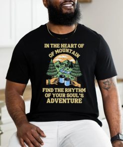 In The Heart Of Mountain Fidn The Rhythm Of Your Soul’s Camping T Shirt