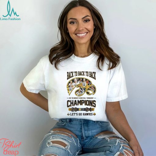 Iowa Hawkeyes Back To Back To Back Big Ten Women’s Basketball Tournament Champions Let’s Go Hawks Shirt