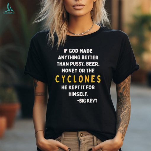 Iowa State Cyclones If god made anything better than pussy beer money or the cyclones he kept it for himself shirt