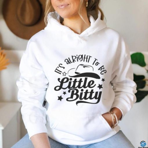 Its alright to be Little Bitty shirt