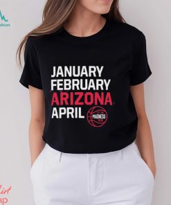 January February Arizona April let the March Madness begin shirt