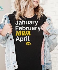 January February Iowa April Shirt, hoodie, sweater, long sleeve and tank top January February Iowa April Shirt