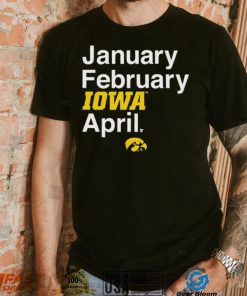 January February Iowa April Shirt, hoodie, sweater, long sleeve and tank top January February Iowa April Shirt