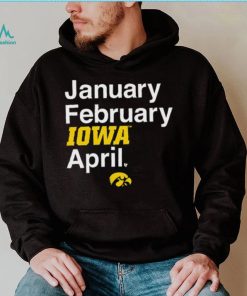 January February Iowa April Shirt, hoodie, sweater, long sleeve and tank top January February Iowa April Shirt