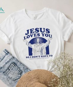 Jesus loves you so I don’t have to happy singles day shirt