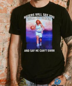 Jesus playing basketball haters will see you walk on water and say he can’t swim shirt