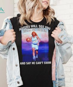 Jesus playing basketball haters will see you walk on water and say he can’t swim shirt