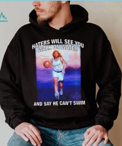 Jesus playing basketball haters will see you walk on water and say he can’t swim shirt