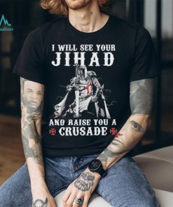 Jihad I Will See Your And Raise You A Crusade shirt