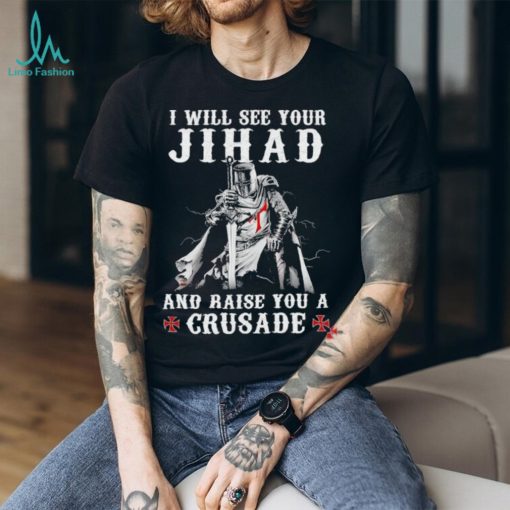 Jihad I Will See Your And Raise You A Crusade shirt