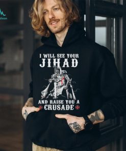 Jihad I Will See Your And Raise You A Crusade shirt
