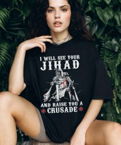 Jihad I Will See Your And Raise You A Crusade shirt