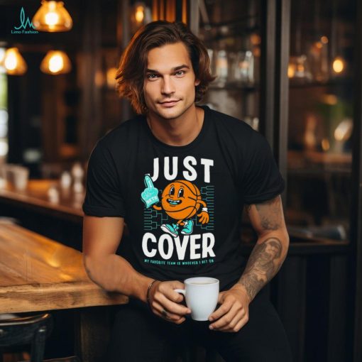 Just Cover Ii My Favorite Team Is Whoever I Bet On t shirt