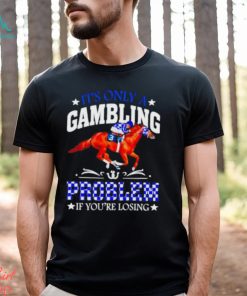 Kentucky derby horse racing it’s only a gambling problem if you’re losing shirt