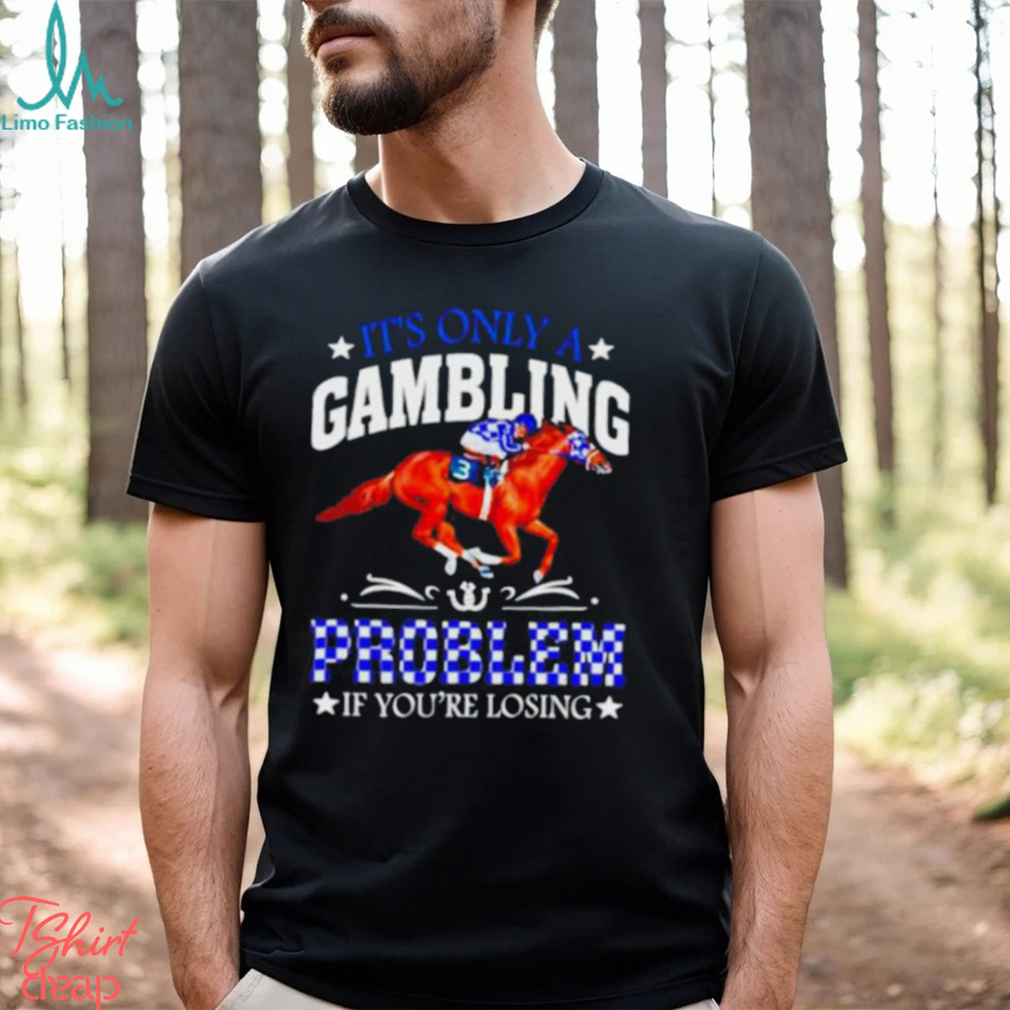 Kentucky derby horse racing it’s only a gambling problem if you’re losing shirt Kentucky derby horse racing it’s only a gambling problem if you’re losing shirt