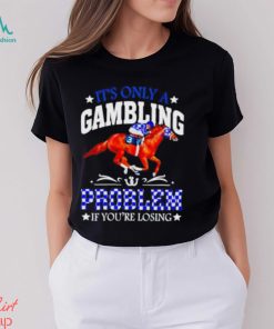 Kentucky derby horse racing it’s only a gambling problem if you’re losing shirt, hoodie, sweater, long sleeve and tank top Kentucky derby horse racing it’s only a gambling problem if you’re losing shirt