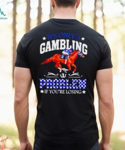 Kentucky derby horse racing it’s only a gambling problem if you’re losing shirt, hoodie, sweater, long sleeve and tank top Kentucky derby horse racing it’s only a gambling problem if you’re losing shirt
