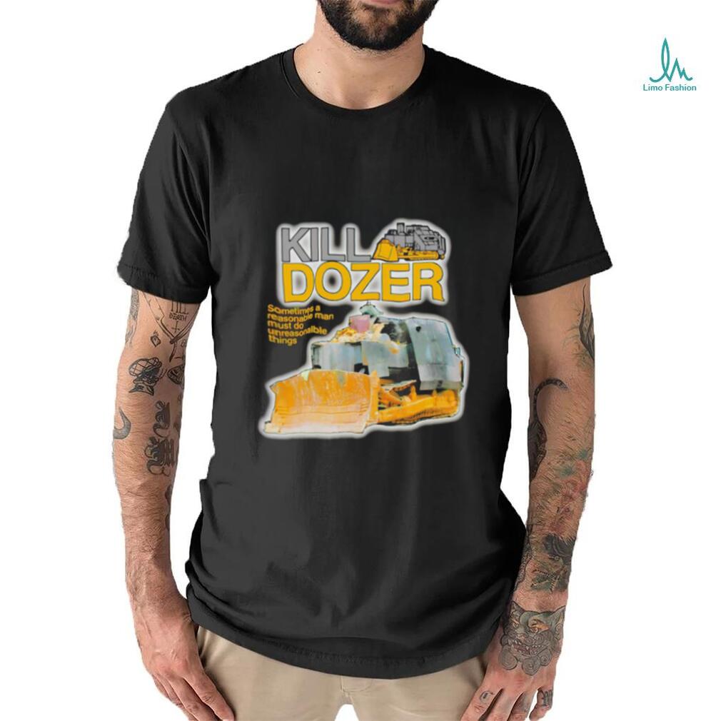 Killdozer sometimes a reasonable man must do unreasonable things shirt Killdozer sometimes a reasonable man must do unreasonable things shirt