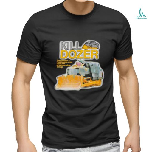 Killdozer sometimes a reasonable man must do unreasonable things shirt