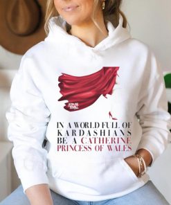 Kinsey Schofield In A World Full Of Kardashians Be A Catherine Princess Of Wales Shirt