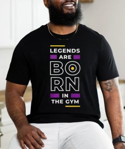 Legends are Born in the Gym shirt