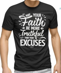 May Your Faith Be More Truthful Than Your Excuses shirt