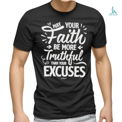 May Your Faith Be More Truthful Than Your Excuses shirt