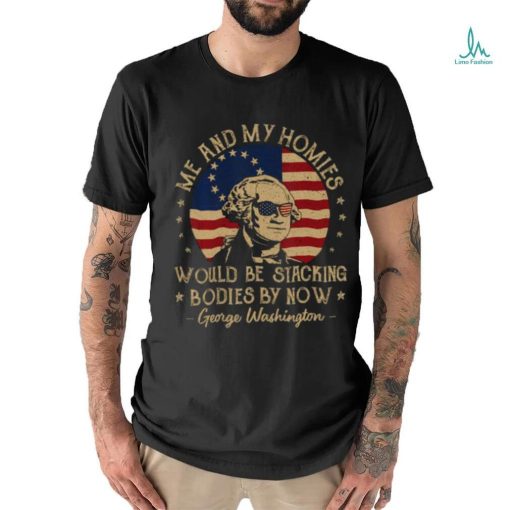 Me And My Homies Would Be Stacking Bodies By Now Vintage T Shirt