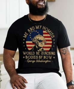 Me And My Homies Would Be Stacking Bodies By Now Vintage T Shirt
