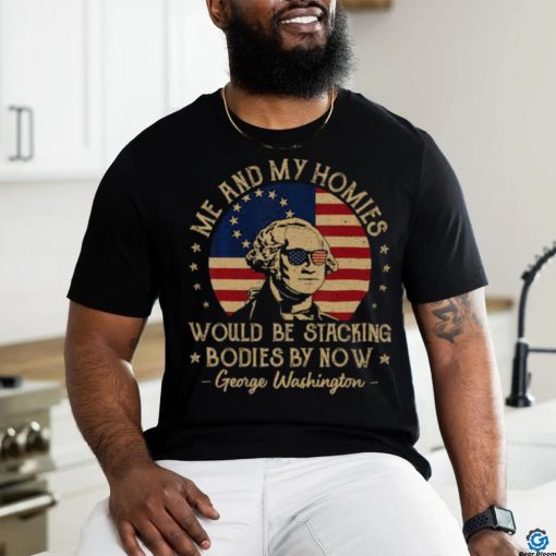 Me And My Homies Would Be Stacking Bodies By Now Vintage T Shirt