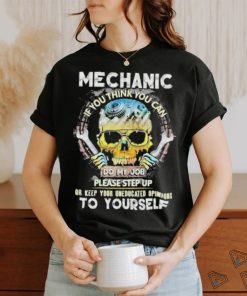 Mechanic if you think you can do my job keep uneducated skull shirt