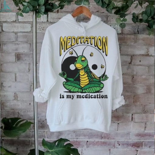 Meditation Is My Medication T shirt