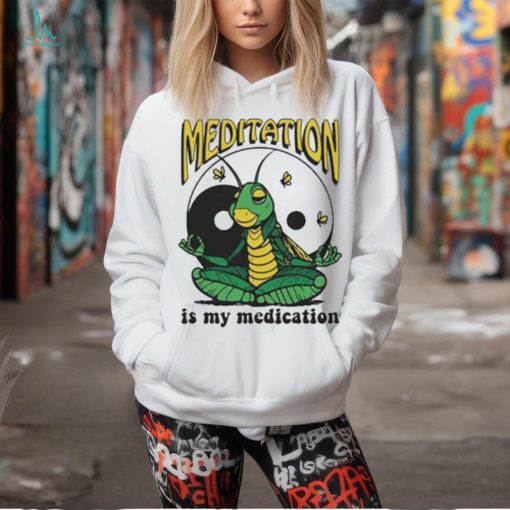 Meditation Is My Medication T shirt