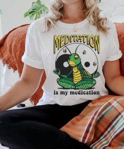 Meditation Is My Medication T shirt