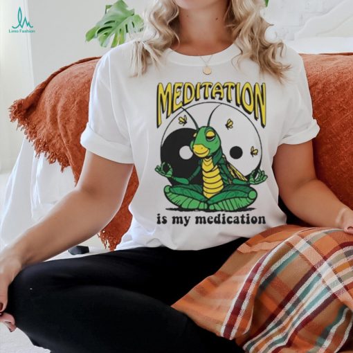 Meditation Is My Medication T shirt