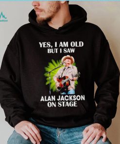 Men’s Yes I am old but I saw Alan Jackson on stage shirt